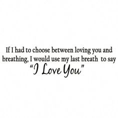 a quote that says if i had to choose between loving you and breathing, i would use my last breath to say i love you