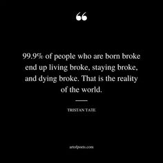 a black and white photo with the quote 99 % of people who are born broke end up living broke, staying broke, and dying broke that is the reality of the world