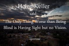 an image with the words helen keller said the only thing worse than being blind is having sight but no vision