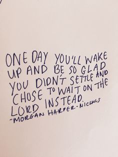 a piece of paper with writing on it that says one day you'll wake up and be so glad you didn't else to wait on the lord instead