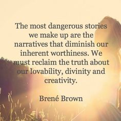 the most dangerous stories we make up are the narratives that dimish our inner worthiness