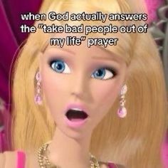 the barbie doll is making a funny face with her mouth open and words above it that read, when god actually answers the take - bad people out of my life's prayer