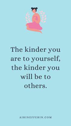 a quote that says the kinder you are to yourself, the kinder you will be