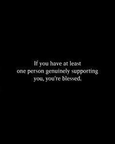 a black and white photo with the words if you have at least one person genuinely supporting you, you're blessing