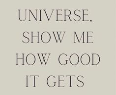 a quote that says,'universe show me how good it gets'in black and white