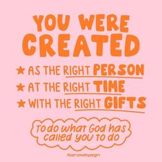 an orange and pink poster with the words you were created as the right person at the right time with the right gift