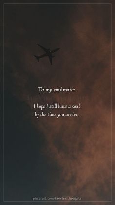 an airplane flying in the sky with a quote below it that reads, to my soulmate i hope i still have a soul by the time you arrive