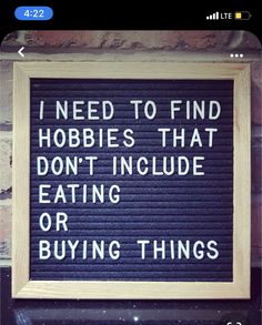 a sign that says i need to find hobbies that don't include eating or buying things