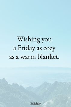 Friday Blessing: Wishing you a Friday as cozy as a warm blanket.