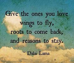 a quote that reads give the ones you love wings to fly roots to come back and reason to stay