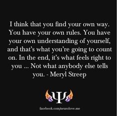 a quote that reads, i think that you find your own way you have your own rules