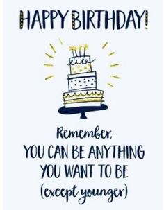 a birthday card with a cake on it and the words, happy birthday remember you can be anything you want to be except younger