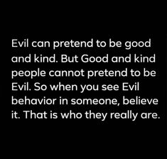 an image with the words evil can pretend to be good and kind but god and kind people cannot pretend to be evil so when you see evil behavior in someone, believe it