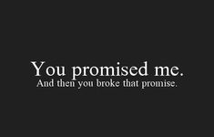 a black and white photo with the words you promised me and then you broke that promise