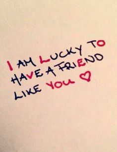 i am lucky to have a friend like you written on a piece of white paper