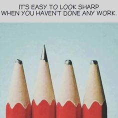 three pencils with the words it's easy to look sharp when you haven't done any work