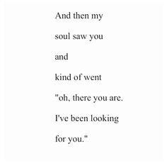 a poem written in black and white with the words, and then my soul saw you and kind of went oh, there you are i've been looking for you