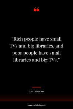 a quote from zig ziglar that reads, rich people have small tvs and big librarys, and poor people have small librarians and big tvs