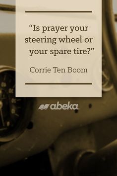 a quote from corrie ten boom on the steering wheel of an old car, which reads is prayer your steering wheel or your spare tire?