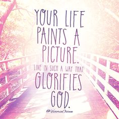 a bridge with the words your life paints a picture live in such a way that glories god