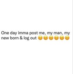 some smiley faces with the words one day imma post me, my man, my new born & log out