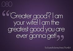 a quote that reads,'greater good? i am your wife i am the greatest good you are ever going get