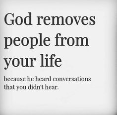 the words god removes people from your life because he heard conversations that you didn't hear