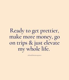 a quote that reads, ready to get prettier, make more money, go on trips & just elevate my whole life