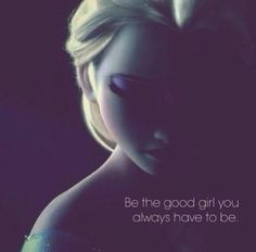 a frozen princess with her eyes closed and the words be the good girl you always have to be