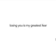 a white background with the words losing you is my greatest fear