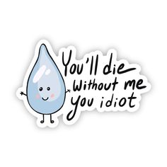 Don't Forget To Drink Water To Stay Hydrated! Get This High Quality Vinyl Sticker As A Reminder. Great To Decorate Laptops, Water Bottles, Car Windows, Coolers, Phone Cases, Journals, And More. Details: | 3.0" X 2.0" | Printed And Shipped With Care From The U.S.A. | High Quality And Durable Vinyl, Indoor And Outdoor Use | Waterproof And Weather Resistant | " You Will Die Without Me You Idiot" Water Sticker | Waterproof & Weather Resistant | 3.0" X 2.0" | Big Moods Water Sticker, Paw Print Stickers, Nature Stickers, Coffee Stickers, Without Me, Water Bottle Stickers, Clear Stickers