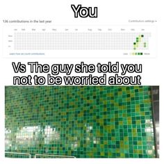 a green tiled wall with the words you vs the guy she told you not to be worried