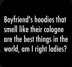 a black and white photo with the words boyfriend's hoodies that smell like their cologne are the best things in the world, i am right ladies?