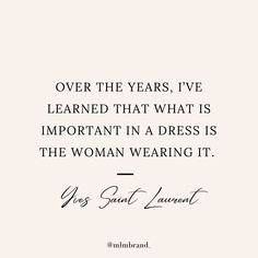 a quote that says over the years, i've learned that what is important in a dress is the woman wearing it