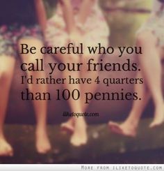 Be careful who you call your friends. I'd rather have 4 quarters than 100 pennies. | Picture Quotes and Proverbs | Scoop.it Quotes Distance Friendship, Quotes Distance, It Goes On, E Card, True Friends, Quotable Quotes, Dr Who, You Call, Good Advice