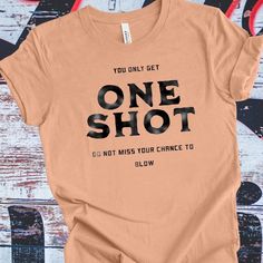 a t - shirt that says you only get one shot do not miss your chance to blow out