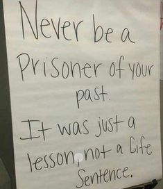 a white sign with writing on it that says never be a prisoner of your past if i was just a lesson not a life sentence