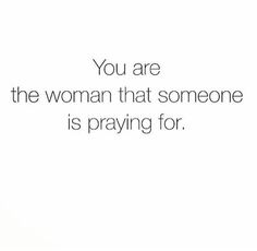 the words you are the woman that someone is praying for