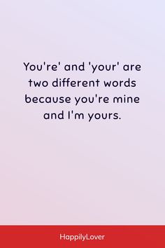 the quote you're and your are two different words because you're mine and i'm yours