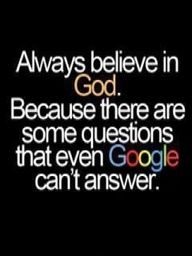 a quote that says, always believe in god because there are some questions that even google can't answer