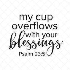 a bible quote with the words, my cup overflows with your blessing on it