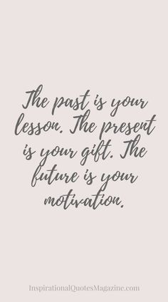 the past is your lesson, the present is your gift the future is your motivation