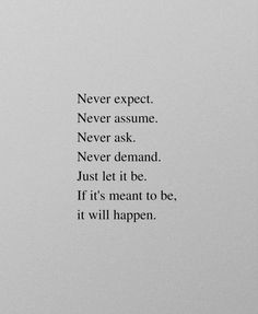 a black and white photo with the quote never expect never assume never ask never demand just let it be if it's meant to be, it will happen