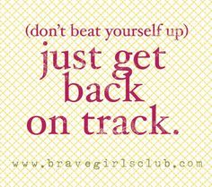 a quote that says, don't beat yourself up just get back on track