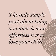 the only simple part about being a mother is how effort it is to love your child