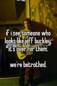 a man holding a guitar with the caption if i see someone who looks like jeff buckley, it's over for them we're betrothed