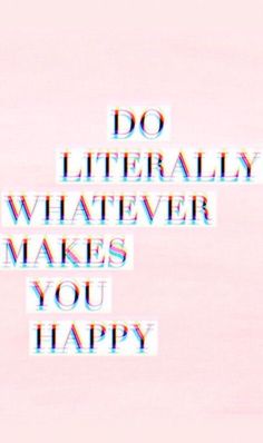 the words do literally whatever makes you happy on a pink and white background with multicolored letters