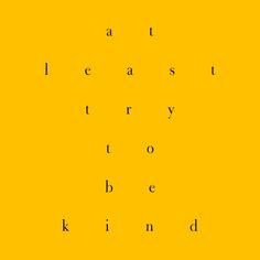 a yellow background with the words, art least try to be kind