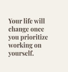 a quote that reads, your life will change once you prioritize working on yourself