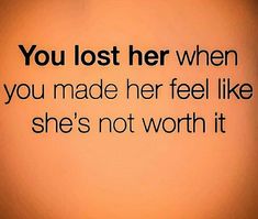 the words you lost her when you made her feel like she's not worth it